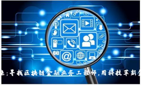 助力未来：寻找区块链金融业务工程师，用科技革新金融行业