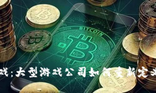 区块链游戏：大型游戏公司如何重新定义游戏未来