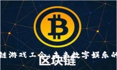 解密区块链游戏工会：未来数字娱乐的新奇体验
