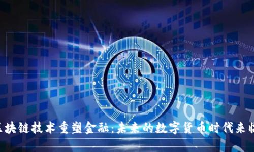 区块链技术重塑金融：未来的数字货币时代来临！