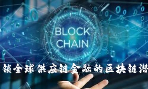 解锁全球供应链金融的区块链潜力