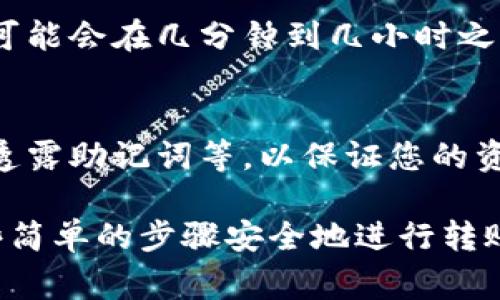 要把币转到TP钱包（通常指的是Trust Wallet或其他类似钱包），您需要遵循以下步骤。下面详细介绍了整个过程：

步骤一：下载和安装TP钱包
首先，您需要确保在自己的手机上下载并安装TP钱包。如果您还没有安装，可以在Apple App Store或Google Play Store中搜索“Trust Wallet”并下载。完成安装后，打开应用程序。

步骤二：创建或导入钱包
如果您是第一次使用该钱包，请选择创建新钱包。遵循屏幕上的指示，接受条款并生成钱包恢复短语，确保将其保存在安全的地方。如果您已有钱包，也可以选择导入现有的助记词来恢复放心的存款。

步骤三：获取您的钱包地址
钱包创建完成后，您需要找到自己的钱包地址。一般情况下，在首页会显示您的钱包余额和不同币种的选项。选择您要接收的币种，然后点击“接收”按钮以获取您的钱包地址。复制这个地址，您将需要它来接收您的币。

步骤四：选择交易平台或其他钱包
接下来，您需要在一个交易平台（如币安、火币等）或您的个人钱包中找到您要转出的币。当您进入平台时，确保您已经登录并找到“提款”或“转账”的选项。

步骤五：填写转账信息
在提款页面，您需要填写几个关键项。首先，粘贴您从TP钱包复制的钱包地址。然后，输入您想要转账的币的数量。请确认该地址以及转账的数量准确无误，确保电流币送达正确地点。

步骤六：确认和提交交易
核对所有信息后，提交交易。大部分平台会要求您进行一次二次验证，例如发送到您注册邮箱的验证码或手机短信。完成后，确认转账。

步骤七：等待转账确认
交易确认后，您可以在TP钱包中查看是否到账。不同的区块链网络所需的确认时间各不相同，可能会在几分钟到几小时之间。您可以在相应区块链浏览器中查看交易状态。

步骤八：确保安全性
在整个转账过程结束后，确保每次使用TP钱包时都遵循安全防范措施，包括定期更改密码、不透露助记词等，以保证您的资产安全。

以上就是如何将币转到TP钱包的详细步骤。无论您是新手还是有经验的用户，都可以遵循这些简单的步骤安全地进行转账。每一个细节都可能影响安全和资金的顺利到账，因此请务必认真操作！