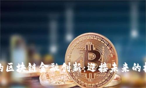疫情催生的区块链金融创新：迎接未来的机遇与挑战