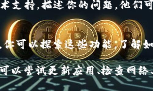 在使用TP钱包的“发现”功能时，如果你发现里面没有任何内容，这可能会让你感到困惑和失望。以下是一些可能的原因以及解决方法，帮助你更好地理解和使用TP钱包。

一、应用更新问题
有时候，TP钱包的版本可能会过时，需要升级到最新版本。你可以在应用商店检查是否有可用的更新，并进行更新。更新后，重新启动应用，看“发现”页是否出现内容。

二、网络连接问题
TP钱包的“发现”功能需要良好的网络连接。在某些情况下，网络不稳定或信号弱可能导致内容无法加载。确保你的手机连接到可靠的Wi-Fi或移动数据网络，并尝试重新加载页面。

三、缓存与数据管理
应用程序有时会因为缓存问题导致界面显示不完整。你可以在手机的设置中找到TP钱包，清除缓存和数据，然后重新登录应用，这样有时能解决问题。

四、功能调整或维护
TP钱包的功能有时会进行调整或更新，可能在进行维护时会暂时无法使用某些功能。这种情况下，你可以查看TP钱包的官方公告，了解是否有相关信息。

五、用户反馈与支持
如果尝试了以上方法后，问题仍然存在，不妨联系TP钱包的客服或者社区，寻求他们的技术支持。描述你的问题，他们可能会提供更多的解决方案。

六、替代功能的探索
尽管“发现”功能没有内容，但TP钱包还有多种其他功能，如交易、资产管理和市场信息等。你可以探索这些功能，了解如何更好地利用TP钱包，实现你的加密货币管理目标。

总结来说，TP钱包“发现”功能中没有内容可能是多方面的原因造成的。要解决这个问题，可以尝试更新应用、检查网络、清理缓存、联系支持以及探索其它功能。希望这些建议能帮助你恢复TP钱包的正常使用！