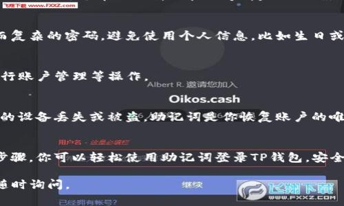 在当前的网络环境中，区块链钱包的安全性至关重要。TP钱包作为一款热门的数字货币钱包，用户常常需要使用助记词来进行账户的登录或恢复。下面我将详细介绍如何使用助记词登录TP钱包的步骤。

一、什么是助记词
助记词是一个由一系列单词组成的串，通常是12个或24个单词。它是用户访问和恢复数字钱包的关键。在创建TP钱包时，系统会自动生成助记词，这些单词代表了你的私钥，因此它们对于钱包的安全至关重要。

二、准备你的助记词
在使用助记词之前，确保你安全地保存了它。这可以是书写在纸上的、保存在密码管理器里的，或者是存储在其他安全的地方。切忌将助记词保存于网络上，避免被黑客获取。

三、下载并安装TP钱包
如果你还没有安装TP钱包，可以通过应用商店（如Apple App Store或Google Play Store）下载并安装它。确保你下载的版本是官方的，以防止安全问题。

四、打开TP钱包
安装完成后，打开TP钱包应用。进入主界面时，你会看到几个选项，包括“创建钱包”、“导入钱包”等。因为我们是通过助记词登录，所以选择“导入钱包”。

五、输入助记词
选择导入钱包后，会出现一个提示，要求你输入助记词。在这个页面上，你需要依次输入你的助记词单词。确保每个单词的拼写和顺序都完全正确，因为任何的错误都可能导致无法成功登录。

六、设置密码
成功输入助记词后，系统会让你设置一个新的密码。这个密码用于进一步保护你的钱包。选择一个强而复杂的密码，避免使用个人信息，比如生日或简单的数字组合，以确保安全性。

七、完成设置
在设置完密码并确认后，你的TP钱包应该已经成功登录。此时，你可以查看你的资产、交易记录以及进行账户管理等操作。

八、保持安全
登录后，记得定期备份你的助记词以及私钥。将其保存在安全的地方，并确保避免被他人获取。如果你的设备丢失或被盗，助记词是你恢复账户的唯一方法。

总结
助记词是你通向数字货币世界的钥匙，它不仅是资产安全的保障，也是你所有交易的基础。通过上述步骤，你可以轻松使用助记词登录TP钱包，安全地管理你的数字资产。时时保持警惕，定期检查钱包安全，防止潜在的安全威胁将是每位用户的责任。

希望这些步骤能帮助你顺利登录TP钱包，享受安全的数字货币管理体验！如果你还有其他疑问，欢迎随时询问。