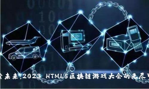 探索未来：2023 HTML5区块链游戏大会的无尽可能