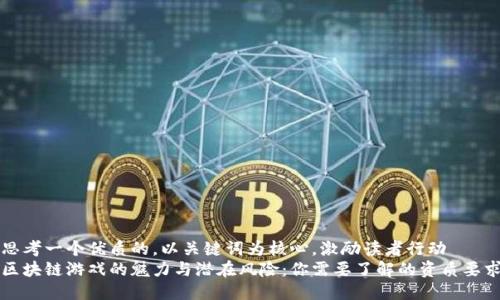 思考一个优质的，以关键词为核心，激励读者行动  
区块链游戏的魅力与潜在风险：你需要了解的资质要求