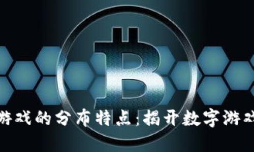 探索区块链游戏的分布特点：揭开数字游戏的全新面纱