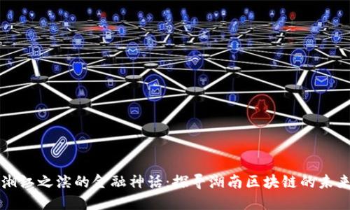 湘江之滨的金融神话：探寻湖南区块链的未来