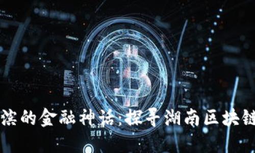 湘江之滨的金融神话：探寻湖南区块链的未来