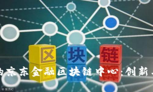 探索寒亭区的京东金融区块链中心：创新与未来的交融