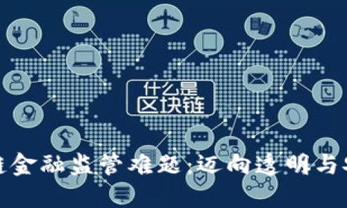 破解区块链金融监管难题：迈向透明与安全的未来