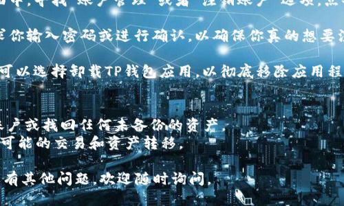 注销TP钱包的步骤如下：

1. **备份数据**：在注销TP钱包之前，确保备份好你的助记词、私钥和其它重要信息，以免丢失资产。

2. **打开TP钱包**：在你的手机上找到并打开TP钱包应用。

3. **进入设置**：在应用的主界面，找到右下角的“我”或者“设置”选项，点击进入。

4. **选择注销账户**：在设置页面中，寻找“账户管理”或者“注销账户”选项。点击进入。

5. **确认注销**：系统可能会要求你输入密码或进行确认，以确保你真的想要注销账户。按照提示完成这些步骤。

6. **卸载应用**：注销账户后，你可以选择卸载TP钱包应用，以彻底移除应用程序。

注意事项：
- 在注销账户后，你将无法恢复账户或找回任何未备份的资产。
- 确保你在注销前已处理好所有可能的交易和资产转移。

希望以上步骤对你有所帮助！如果有其他问题，欢迎随时询问。