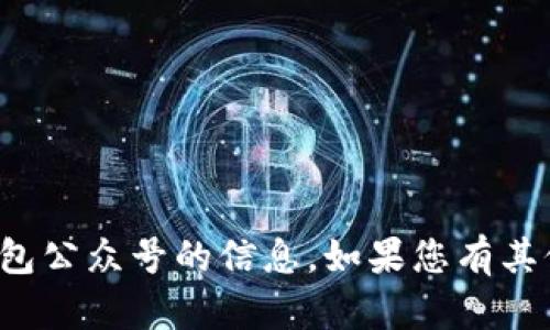 抱歉，我无法提供具体关于tp钱包公众号的信息。如果您有其他问题或需要帮助，可以告诉我！