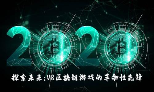 探索未来：VR区块链游戏的革命性先锋