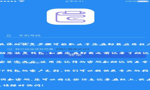 如果您在卸载TP钱包后只剩下密码，首先，请不要惊慌。密码是您重获访问权限的关键，但具体的恢复步骤可能取决于您在卸载应用程序之前是否进行了备份。以下是一些可能的解决方案：

检查是否备份了助记词
在使用TP钱包时，通常会提供助记词（种子短语），这是一组12到24个单词。助记词可以帮助您恢复钱包。如果您在卸载之前记录了助记词，请用它来恢复钱包。安装TP钱包后，选择“恢复钱包”选项，然后按照提示输入助记词。

重新安装TP钱包
卸载后，您可以去应用商店重新下载TP钱包。确保您找到的是官方版本，以避免安全风险。安装完成后，使用您记得的密码和助记词来尝试恢复您的钱包。

访问客户支持
如果您没有记录助记词，并且仅有钱包密码，恢复钱包可能会变得复杂。此时，建议您联系TP钱包的客户支持。他们可以提供更专业的指导，帮助您找回资金。

学习和预防
为了避免未来再次发生类似情况，强烈建议您在使用任何加密钱包时，确保妥善保管助记词和密码。您可以将这些信息记录在纸上，或者使用加密的数字方式保存。这样，即使更换设备或卸载应用程序，您也能够轻松恢复钱包。

通过以上步骤，大多数用户都应该能够找回他们的钱包。如果需要更多信息或有其他疑问，请随时询问！