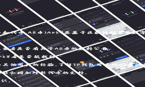 TP钱包（TokenPocket）是一款多链数字资产钱包，支持多种加密货币和代币。AR币（Ark）是基于区块链技术的数字货币，它的支持情况取决于TP钱包在特定时刻对各种资产的兼容性。

要确定TP钱包是否支持AR币，建议您执行以下步骤：

1. **查看官方信息**：访问TP钱包的官方网站或者其社交媒体页面，查看是否有关于AR币的支持公告。

2. **在钱包内查看**：打开TP钱包，查看代币管理部分，搜索AR币（Ark）看是否能找到。

3. **社区消息**：通过社交媒体平台（如Telegram、Twitter等）得知其他用户的经验，了解TP钱包用户对AR币的支持情况。

4. **钱包更新**：确保您的TP钱包已更新至最新版本，钱包新版本可能会增加对新代币的支持。

总之，AR币是否在TP钱包支持中，需要结合官方信息和实际操作来确认。