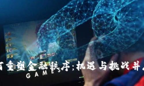 区块链如何重塑金融秩序：机遇与挑战并存的新时代