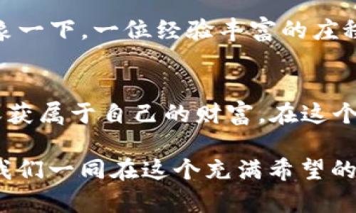 探索TP钱包挖矿的黄金之路：一步步掌握财富的秘密

TP钱包, 挖矿流程, 加密货币/guanjianci

什么是TP钱包？
在加密货币的世界里，TP钱包就像一个便捷的宝库，存放着我们辛辛苦苦挖来的数字财富。想象一下，您在一个晨曦初露的清晨，站在一座古老的桥上，遥望着朦胧的前方。TP钱包帮助您连接数字货币的世界，将您的资产安全地存放在一个用户友好的界面中。

挖矿的魅力与意义
挖矿不是单纯的数字游戏，它更像是一场追逐财富的冒险。在这个过程中，您不仅能够获得可观的收益，还能参与到区块链技术的最前沿。想象一下，您在宁静的夜空下，满天繁星像是无数金色的代币，在不断变幻的数字海洋中，您正是寻宝者。

TP钱包挖矿前的准备工作
在开始这场精彩的探索之前，我们需要做一些准备工作。首先，确保您的设备（无论是电脑还是手机）是最新的，就像为长途旅行准备的汽车，确保它能顺利带您到达目的地。其次，选择一个稳定的网络环境，避免在挖矿过程中掉线，仿佛在风雨飘摇中，为您的船只找到一片安全的港湾。

注册TP钱包
接下来就如同您在梦想的城市办理入境手续。您需要在TP钱包的官方网站上进行注册。输入您的邮箱、设置一个安全性强的密码，就像在为自己打造一个高墙铁门，守护着即将到来的闪亮财富。在确认邮箱后，您便正式加入了这一充满希望的数字矿工阵营。

资金的注入：为挖矿启动加油
挖矿需要一定的初始资金，您可以通过购买一些加密货币或者用您现有的钱包余额来进行。想象一下，您在阳光普照的田野上撒下种子，只待秋天时收获丰硕的果实。在TP钱包中完成充值，您便为后续的挖矿过程注入了活力。

选择适合的挖矿模式
不同的挖矿模式就像不同的旅行路线，决定了您收获的景观与美丽。TP钱包提供多种挖矿方式，包括但不限于节点挖矿和流动性挖矿。您可以根据自己的需求和对风险的承受能力选择合适的模式。想一想，是要在平稳的大道上悠然自得，还是选择冒险的山路追逐刺激，最终的选择掌握在您手中。

挖矿流程的具体步骤
当一切准备就绪后，您就可以开始挖矿之旅了。首先，您需要选择一个合适的矿池。就像您在一个熙熙攘攘的市场上挑选最新鲜的水果，您应选择信誉好、收益高的矿池，确保您的每一粒黄金果实都能顺利成长。

接着，您要将TP钱包与所选的矿池进行连接。根据矿池的具体指引，输入您TP钱包的地址，确保矿池能够顺利将挖掘到的奖励发送回来。就像是向一位朋友送信，确保信息准确无误，才能保证您的馈赠能顺利抵达。

监控与调整挖矿策略
挖矿不仅仅是设定好一切然后就无需担心，它更是一个需要时刻关注与调整的过程。定期查看您的挖矿收益、矿池状况和市场变化。有时适时调整策略，就像在旅途中根据天气情况变换路线，能够确保您始终走在致富的快车道上。

挖矿后的资产管理
成功挖矿之后，如何管理您的资产同样重要。您可能会收获大量的加密货币，但如何有效地将其保值、增值，是每一个投资者都需要熟悉的知识。想象一下，一位经验丰富的庄稼汉子，不仅会收获丰硕的果实，还会谨慎地为每一粒种子寻找合适的土壤，以期在下一次的丰收中再创佳绩。

总结：踏上TP钱包挖矿之旅
TP钱包挖矿的过程就像是一场千里之行，虽以一步开始，却充满了无数的可能。通过了解和掌握每一步，您将能够在加密货币的海洋中乘风破浪，收获属于自己的财富。在这个充满机遇的时代，不妨勇敢一些，踏出那一步，开启您的挖矿之旅，探索财富的神秘。最终，您会发现，路径的每一步都会带给您意外的惊喜和收获。 

回眸过去，您会感谢今天的努力；展望未来，您会因现在的选择而倍感振奋。无论挖矿之路多么曲折崎岖，记得每一块财富都是自己努力的见证，让我们一同在这个充满希望的数字时代中，挖掘出属于自己的金光大道。