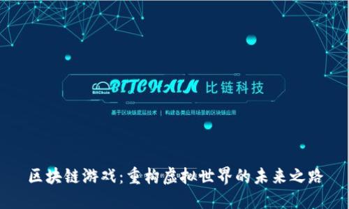 区块链游戏：重构虚拟世界的未来之路