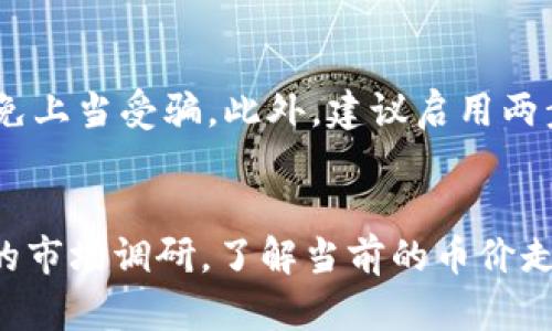 要在TP钱包中出售SHIB币（Shiba Inu币），你可以按照以下步骤进行操作。请注意，具体步骤可能会因钱包的版本和用户界面而有所不同，但整体流程基本类似。

第一步：打开TP钱包
首先，在你的手机设备上找到并打开TP钱包应用。如果你还没有下载，可以在应用商店中找到它并进行安装。

第二步：导入或创建钱包
如果这是你第一次使用TP钱包，你需要创建一个新的钱包或者导入一个已有的钱包。如果你已经有一个钱包，请输入密码或者选择相应的解锁方式。

第三步：查看SHIB余额
进入你的钱包首页，你可以看到你的各种数字资产。在这里找到SHIB币，查看当前的余额。确保你的账户中有足够的SHIB币进行交易。

第四步：选择交易所
要出售SHIB币，你需要一个可以交易的中心化交易所（CEX）或者去中心化交易所（DEX）。一些著名的交易所例如币安（Binance）、火币（Huobi）等都支持SHIB交易。确保你有这些交易所的注册账户。

第五步：提币到交易所
在TP钱包中找到SHIB币，点击“发送”或“提币”选项。然后输入你在交易所中的SHIB接收地址，并确定转账金额。仔细核对信息，确保没有错误。

第六步：确认交易
提交转账请求，TP钱包会要求你确认交易信息，包括交易费。在确保信息无误后，确认并等待区块链网络确认交易。这个过程可能需要几分钟到数小时不等，具体取决于网络拥堵情况。

第七步：在交易所中出售SHIB
当你的SHIB币到账后，登录你所选的交易所。在交易所中选择“交易”或“市场”选项，然后找到SHIB/USDT、SHIB/BTC等交易对。选择你希望出售的交易对，然后输入价格和数量，或选择市价单直接出售。

第八步：提取资金
出售完成后，你的法币或其他数字资产会存入你的交易所账户中。你可以选择在交易所中继续交易，或者将资金提取到你的银行账户或数字钱包中。

第九步：安全性与注意事项
在整个过程中，务必保持警惕。确保使用安全的网络环境，不要随意点击不明链接，避免上当受骗。此外，建议启用两步验证等安全措施，保护你的数字资产。

总结
出售SHIB币并不复杂，只需按照以上步骤操作即可。但在交易之前，一定要做好充分的市场调研，了解当前的币价走势，以便在最佳时机进行交易。祝你交易顺利，收益满满！