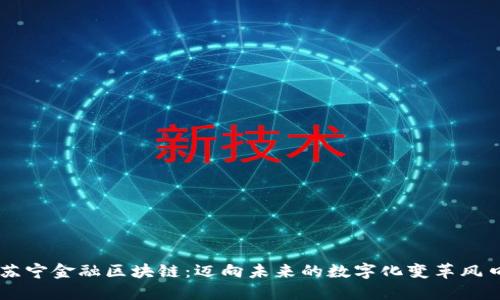 苏宁金融区块链：迈向未来的数字化变革风口