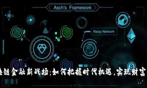 区块链金融新战场：如何把握时代机遇，实现财富自由