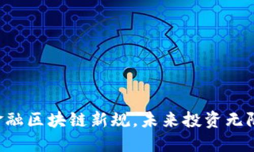 掌握金融区块链新规，未来投资无限可能！