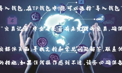 如果您的TP钱包（Trust Wallet）没有正确显示资产或出现其他问题，可以遵循以下步骤来尝试解决问题：

检查网络连接
首先，确保您的设备已连接到互联网。无论是Wi-Fi还是移动数据，网络连接不稳定都有可能导致钱包无法正常显示信息。

更新TP钱包
确保您使用的是TP钱包的最新版本。前往应用商店查找更新，如果有可用的更新，请及时下载并安装。新的版本通常会修复已知的bug和提高软件的稳定性。

重新启动应用
有时，简单的重启也可以解决问题。关闭TP钱包应用，然后重新打开，看看问题是否得到解决。

检查钱包地址
确认您正在查看正确的钱包地址。有可能您在多个钱包之间切换，或者登录了错误的账户。确保您输入的地址是您实际使用的地址。

切换网络
TP钱包支持多个区块链网络，如以太坊、币安智能链等。如果您在某个网络中看不到资产，尝试切换到另一个网络。有时，您在不同网络上的代币是不会自动显示的。

导入私钥或助记词
如果您的资产仍然没有显示，考虑使用助记词或私钥重新导入钱包。在TP钱包中，您可以选择“导入钱包”选项，输入您的助记词或私钥，看看能否恢复资产。

查看手续费设置
在某些情况下，交易可能未能成功显示。您可以在TP钱包的“交易记录”中查看是否有未完成的交易，确保手续费设置合理。

咨询支持团队
如果上述步骤均无效，您可以查看TP钱包的官方网站或社交媒体页面，寻找支持和常见问题解答。联系他们的客服团队也许能获得更专业的帮助。

通过以上步骤，您应该能够排查并找到解决TP钱包未显示的措施。如果任何操作感到不适，请务必确保备份好您的助记词和私钥，以免造成资产损失。