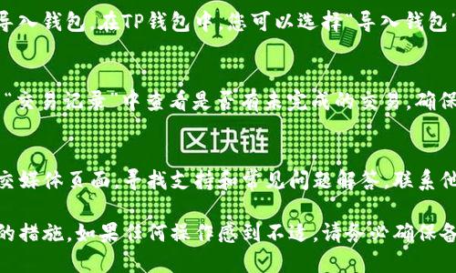 如果您的TP钱包（Trust Wallet）没有正确显示资产或出现其他问题，可以遵循以下步骤来尝试解决问题：

检查网络连接
首先，确保您的设备已连接到互联网。无论是Wi-Fi还是移动数据，网络连接不稳定都有可能导致钱包无法正常显示信息。

更新TP钱包
确保您使用的是TP钱包的最新版本。前往应用商店查找更新，如果有可用的更新，请及时下载并安装。新的版本通常会修复已知的bug和提高软件的稳定性。

重新启动应用
有时，简单的重启也可以解决问题。关闭TP钱包应用，然后重新打开，看看问题是否得到解决。

检查钱包地址
确认您正在查看正确的钱包地址。有可能您在多个钱包之间切换，或者登录了错误的账户。确保您输入的地址是您实际使用的地址。

切换网络
TP钱包支持多个区块链网络，如以太坊、币安智能链等。如果您在某个网络中看不到资产，尝试切换到另一个网络。有时，您在不同网络上的代币是不会自动显示的。

导入私钥或助记词
如果您的资产仍然没有显示，考虑使用助记词或私钥重新导入钱包。在TP钱包中，您可以选择“导入钱包”选项，输入您的助记词或私钥，看看能否恢复资产。

查看手续费设置
在某些情况下，交易可能未能成功显示。您可以在TP钱包的“交易记录”中查看是否有未完成的交易，确保手续费设置合理。

咨询支持团队
如果上述步骤均无效，您可以查看TP钱包的官方网站或社交媒体页面，寻找支持和常见问题解答。联系他们的客服团队也许能获得更专业的帮助。

通过以上步骤，您应该能够排查并找到解决TP钱包未显示的措施。如果任何操作感到不适，请务必确保备份好您的助记词和私钥，以免造成资产损失。