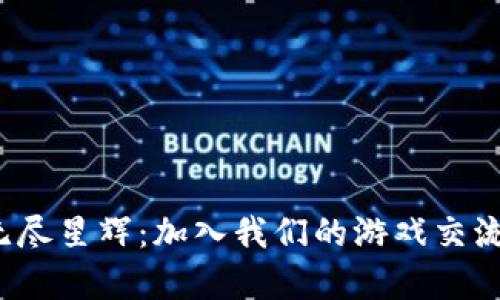 探索区块链技术的无尽星辉：加入我们的游戏交流群，开启新世界之旅