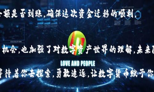 如何轻松将TP钱包中的波场USDT转至火币：一步步教你实现资金自由

TP钱包, 波场USDT, 火币/guanjianci

引言：数字货币的新时代
在这个瞬息万变的数字货币时代，资金的流动性变得尤为重要。在五光十色的数字货币市场中，波场（TRON）作为一个备受瞩目的区块链平台，其上发行的USDT（泰达币）已成为众多用户进行交易的首选。然而，如何高效、安全地将波场USDT转至火币交易所，以实现资产的最佳配置和增值，成为了许多投资者心中的一大课题。

准备工作：确保你的数字钱包安全
在进行任何交易之前，确保你的TP钱包安全是至关重要的。这就像在古老城堡的门前，首先必须确认大门锁得牢靠。请仔细检查以下几点：
ul
    li确保你的TP钱包已经完成必要的安全设置，如双重认证。/li
    li保持你的私钥和助记词的隐秘，切勿随意泄露。/li
    li确认你的TP钱包中有足够的波场USDT可供转账，并预留一些作为交易手续费。/li
/ul

第一步：打开你的TP钱包
打开TP钱包，就像打开一本记载着你财富故事的书。在应用程序首页，你会看到各类功能选项，选择“币币兑换”或“转账”功能。不论哪条路，目的地都是将你的波场USDT送往火币交易所。

第二步：选择转账目标
在转账页中，输入火币交易所提供的波场USDT充值地址。这个地址如同一条蜿蜒的河流，承载着你的财富流入新的领域。可以通过火币的账户界面查找该地址，务必复制粘贴，避免任何输入错误。一旦地址确认无误，便可继续下一步。

第三步：输入转账金额
在转账金额栏中，输入你希望转账的波场USDT数量。此刻，心中或许充满了期待与紧张。每一枚USDT都如同在晨雾中摇曳的青葱新芽，悄然成长。在这里，需保持适度的谨慎，确保考虑到交易手续费后，转账金额不会低于手续费。

第四步：确认转账并等待交易
在核对无误之后，点击确认转账。这一步骤犹如启航，你的资金将在区块链的海洋中航行。此时，交易需要时间在区块链上确认，而这一瞬间的等待中，你或许会开始幻想资金在火币交易所中成长的画面。

第五步：查询交易状态
转账后，你可以通过TP钱包的交易记录，查看转账是否成功。成功的转账就像夜空中的星星，闪烁着希望。同时，登录火币交易所，检查USDT余额是否到账，确保这次资金迁移的顺利。

结尾：实现资金灵活配置的启示
通过以上步骤，你已成功将TP钱包中的波场USDT转至火币，开启了资金自由之旅。在这个过程中，资产的灵活配置不仅为你提供了新的投资机会，也加强了对数字资产世界的理解。未来随着区块链技术的迅猛发展，熟练掌握这一过程将使你在数字货币的海洋中游刃有余。

无论是在欣赏夜空的星辰，还是在火币交易所的K线图上挥洒着你的智慧，每一次的操作都是财富故事的新篇章。未来，还将有更多的精彩等待着你去探索。勇敢追逐，让数字货币赋予你更大的可能性！