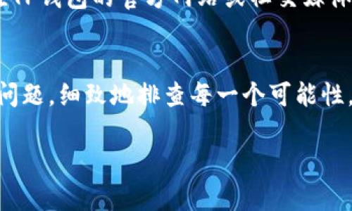关于“苹果版TP钱包下载不了”的问题，可能涉及到多个方面的原因。下面我会从几个关键点进行详细分析，帮助你理解可能遇到的问题以及解决方案。

1. 检查App Store的地区设置
在iPhone中，App Store的地区设置可能影响你下载特定应用的能力。如果你的App Store设置在某个不支持TP钱包的地区，你将无法找到或下载该应用。你可以通过以下步骤检查你的地区设置：
1. 打开“设置”应用。
2. 点击你的Apple ID，然后选择“查看Apple ID”。
3. 查看“国家/地区”设置，确保它设置为TP钱包支持的地区。如果不是，你可以尝试更改为一个支持的地区。

2. 网络连接问题
下载应用需要稳定的网络连接。如果你的Wi-Fi信号弱或者使用了数据流量的情况下没有足够的信号，都可能导致下载失败。建议你检查网络连接：
1. 确保你的设备连接到稳定的Wi-Fi网络。
2. 尝试重启路由器或切换到另一种网络环境。
3. 如果使用数据流量，查看是否已经达到数据使用限制。

3. 设备兼容性
某些应用可能对iOS系统版本有要求。如果你的iPhone系统版本较旧，可能无法下载最新版本的TP钱包。确认你的设备是否满足以下条件：
1. 检查你的iPhone是否更新到最新的iOS版本，进入“设置”  “通用”  “软件更新”进行检查。
2. 访问TP钱包的官方网站或应用介绍页，查看对所需iOS版本的具体要求。

4. App Store问题
有时候，Apple的App Store本身可能出现故障，导致无法下载应用。你可以通过以下方式确认：
1. 尝试下载其他应用，看看是否也出现类似问题。如果其他应用也无法下载，可能是App Store的问题。
2. 若发现App Store有异常，建议稍后再试，或者检查是否有关于App Store的维护通知。

5. TP钱包的发布与更新
有可能TP钱包在App Store上的发布或更新存在延迟，这可能导致用户无法立即下载。这种情况下，你可以关注TP钱包的官方网站或社交媒体账号，获取最新的发布动态和相关信息。

总结
下载TP钱包时遇到问题，可能是多种因素造成的。从地区设置、网络连接到设备兼容性，再到App Store本身的问题，细致地排查每一个可能性，可以帮助你找到解决方案。如果以上方法都无法解决，建议联系TP钱包的客服支持，获取更具体的帮助和指导。

希望这些信息能对你有所帮助，顺利下载TP钱包！