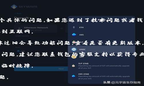 抱歉，您所提到的“tp钱包不可用了”似乎是一个具体的问题。如果您遇到了技术问题或者钱包无法使用，您可以尝试以下几种方法来解决：

1. **检查网络连接**：确保您的设备正常连接到互联网。

2. **更新应用程序**：有时候，应用程序的版本过旧会导致功能问题，查看是否有更新版本。

3. **联系客服支持**：如果以上方法不能解决问题，建议您联系钱包的客服支持以获得专业帮助。

4. **重启设备**：简单的重启有时能解决许多临时故障。

请您提供更多的信息，我将努力帮助您解决问题。