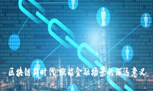 区块链新时代：赋能金融场景的深远意义