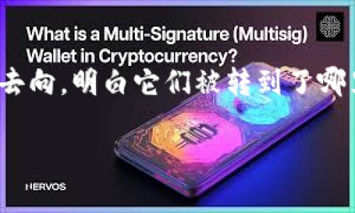 要查看币转到哪里，你可以通过以下步骤在TP钱包中进行查询：

步骤一：打开TP钱包
首先，确保你已经下载并安装了TP钱包。如果你已经安装，直接打开应用，并登录你的账户。

步骤二：查看钱包历史记录
在TP钱包的主界面，找到“交易记录”或“资产”选项。点击进入，通常在这里可以查看最近的交易历史，包括发送和接收的币种。

步骤三：查找相关交易
在交易记录中，查找你想要追踪的转账交易。每笔交易都会显示具体的时间、转账金额以及接收地址。如果你有很多交易，建议使用筛选功能，快速查找特定的交易。

步骤四：检查区块链浏览器
如果在TP钱包中找到的交易信息不够详细，你可以通过区块链浏览器查看。这些浏览器允许你输入交易哈希或接收地址，以获取更详细的交易信息。
例如，如果你使用的是以太坊网络，你可以访问“Etherscan”等浏览器，输入交易哈希，查看转账的详细信息，包括确认状态、区块号等。

步骤五：查看转账状态
在浏览器中，你可以看到转账的详细状态，比如是否完成、是否成功或失败。如果因为网络拥堵，转账可能需要更长时间。务必检查交易的确认数，跟踪其进度。

总结
通过TP钱包和区块链浏览器的结合使用，你可以清晰地追踪到币的去向，明白它们被转到了哪里。记住，每笔交易都在区块链上永久记录，透明且不可更改。

以上步骤可以帮助你了解币的转移情况，并确保你的资产安全。