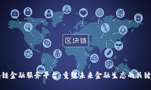 区块链金融服务平台：重塑未来金融生态的关键力量
