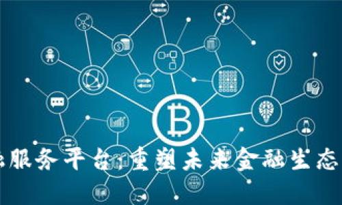区块链金融服务平台：重塑未来金融生态的关键力量