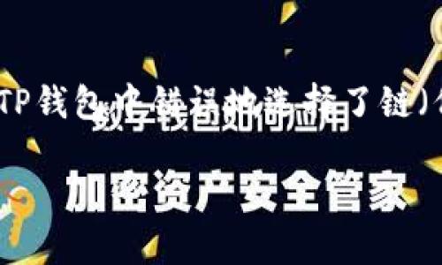 理解您的问题之后，我为您提供了一些实用的解决方案和建议。如果您在TP钱包中错误地选择了链（例如将代币发送到错误的网络），可以采取以下步骤来尝试解决这个问题：

### TP钱包链错误？立即行动，恢复您的资产！