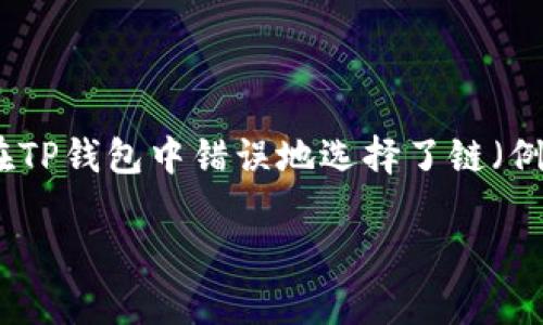 理解您的问题之后，我为您提供了一些实用的解决方案和建议。如果您在TP钱包中错误地选择了链（例如将代币发送到错误的网络），可以采取以下步骤来尝试解决这个问题：

### TP钱包链错误？立即行动，恢复您的资产！