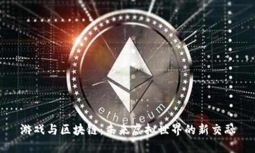 游戏与区块链：未来虚拟世界的新交融