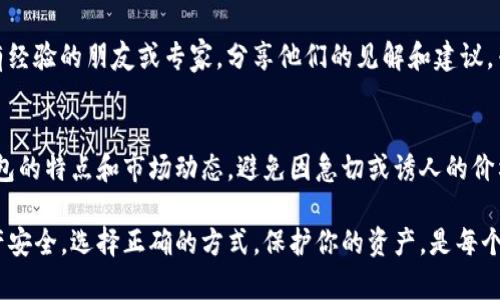 验证TP冷钱包的真假是确保你的数字资产安全的重要步骤。以下是一些有效的方法来帮助你识别TP冷钱包的真实性。

1. 官方渠道购买
确保你通过TP的官方网站或其认证的零售商购买冷钱包。在官网上，你可以找到最新的信息，包括真假冷钱包的特征，确保你的购买渠道是安全的。

2. 检查包装和标签
TP冷钱包的正品包装通常是精致和专业的。检查包装盒上的印刷质量，正品的标签应该清晰且没有任何模糊的地方。此外，真品包装上通常会有防伪标签，刮开后能显示独特的代码或二维码。

3. 防伪码验证
大多数正规品牌的冷钱包都有防伪码，通过扫描或输入防伪码来验证真伪。在TP官网输入防伪码，看是否能查到你的设备信息，如果没有，可能是仿冒产品。

4. 上手检查
亲自检查冷钱包的外观和质感，正品的冷钱包在做工上非常精致，没有瑕疵，按钮手感顺畅。在你使用冷钱包时，能够感受到其良好的材料和工艺。

5. 软件和固件更新
下载和安装TP冷钱包的官方软件，确保可以成功连接并更新钱包的固件。仿冒品可能无法完成这一操作，或者在连接时有故障，这也是识别真伪的一个重要指标。

6. 社交媒体和论坛的反馈
在数字货币相关的社交媒体和论坛，如Reddit或Bitcointalk，搜索关于TP冷钱包的评价和反馈。真实用户的经验可以帮助你判断产品的真伪，很多仿冒品的质量和性能差异会被用户指出来。

7. 寻求专业意见
如果依然不确定，可以寻求专业人士的帮助，寻找那些在数字货币领域有经验的朋友或专家，分享他们的见解和建议。专业人士通常能提供更深刻的分析，帮助你做出正确的判断。

8. 保持警觉
终究，保持警觉和审慎是最好的防御措施。购买前做足功课，了解TP冷钱包的特点和市场动态，避免因急切或诱人的价格而导致的错误选择。

通过以上的步骤，你可以有效地验证TP冷钱包的真假，确保你的数字资产安全。选择正确的方式，保护你的资产，是每个数字货币投资者的责任。