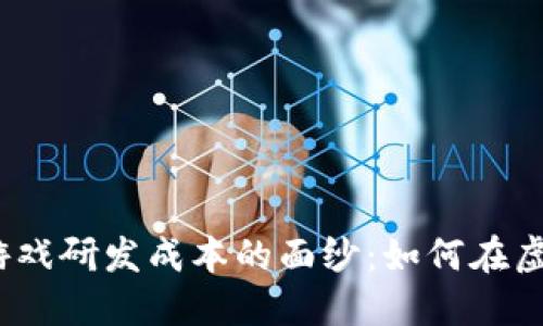 : 揭开区块链游戏研发成本的面纱：如何在虚拟世界中腾飞？