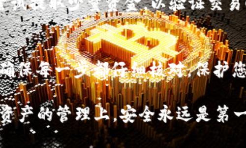 为了将USDT从欧易（OKEx）提取到TP钱包，您可以按照以下步骤进行操作。下面是详细的指南：

第1步：打开欧易账户
首先，确保您已经在欧易（OKEx）平台注册并完成了身份验证。如果您还没有注册，请访问欧易官方网站，按照指示创建一个新账户并完成KYC（身份验证）手续。

第2步：登陆您的账户
在欧易的官方网站或移动应用程序上输入您的账号和密码，完成登录。如果您启用了两步验证，请确保输入正确的验证码以确保账户安全。

第3步：确保您的TP钱包已设置妥当
在提取之前，确保您的TP钱包已经安装并且您已成功创建钱包地址。打开TP钱包，点击“钱包”部分，选择USDT，并复制您的接收地址以便稍后使用。

第4步：进入提币页面
在欧易账户中，找到“资产”部分，点击“提币”按钮。这时，您将被引导到提币页面，在这里您可以选择提取的币种。

第5步：选择提取的币种和输入地址
在币种列表中，选择USDT。在“提取地址”框中粘贴您之前复制的TP钱包地址。确保仔细检查地址，以避免任何错误导致资产丢失。

第6步：输入提取金额
输入您希望提取的USDT金额。注意，要遵循最小提币限制，并考虑任何可能的交易费。如果您不确定，请查阅欧易的相关规定。

第7步：确认信息
在您提交提币请求之前，请再次确认您的提取地址和金额是否正确。这是非常关键的，因为一旦提交，交易将不可逆转。

第8步：验证提币请求
根据您账户的安全设置，可能需要进行额外的验证。这一步骤可能包括输入二次密码或使用手机验证码来确认交易。这一步对于确保您账户安全至关重要。

第9步：完成提币请求
输入所需的验证信息后，提交提币请求。您将得到一个提币请求的确认信息，通常会在几分钟内处理。您可以在“提币记录”中查看交易状态。

第10步：检查TP钱包的到账情况
在成功提交提币请求后，稍等几分钟后打开TP钱包，检查USDT的到账情况。如果一切顺利，您应该会看到您提取的金额已经存入TP钱包中。

温馨提示
请始终确保您输入的地址和金额准确无误。此外，建议您在首次提币时可以先尝试提取少量资金，以验证交易顺利进行后，再进行大额提币操作。

总结
将USDT从欧易提到TP钱包的过程相对简单，只需按照上述步骤认真操作即可。确保每一步都仔细核对，保护您的资产安全。如果在提现过程中遇到任何问题，建议联系平台客服以获得帮助。

在进行虚拟货币交易时，请务必保持警惕，了解市场的变化和相关风险。在数字资产的管理上，安全永远是第一位的。