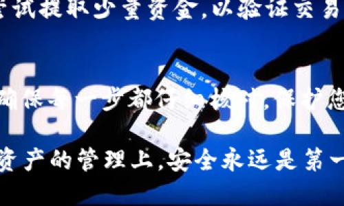 为了将USDT从欧易（OKEx）提取到TP钱包，您可以按照以下步骤进行操作。下面是详细的指南：

第1步：打开欧易账户
首先，确保您已经在欧易（OKEx）平台注册并完成了身份验证。如果您还没有注册，请访问欧易官方网站，按照指示创建一个新账户并完成KYC（身份验证）手续。

第2步：登陆您的账户
在欧易的官方网站或移动应用程序上输入您的账号和密码，完成登录。如果您启用了两步验证，请确保输入正确的验证码以确保账户安全。

第3步：确保您的TP钱包已设置妥当
在提取之前，确保您的TP钱包已经安装并且您已成功创建钱包地址。打开TP钱包，点击“钱包”部分，选择USDT，并复制您的接收地址以便稍后使用。

第4步：进入提币页面
在欧易账户中，找到“资产”部分，点击“提币”按钮。这时，您将被引导到提币页面，在这里您可以选择提取的币种。

第5步：选择提取的币种和输入地址
在币种列表中，选择USDT。在“提取地址”框中粘贴您之前复制的TP钱包地址。确保仔细检查地址，以避免任何错误导致资产丢失。

第6步：输入提取金额
输入您希望提取的USDT金额。注意，要遵循最小提币限制，并考虑任何可能的交易费。如果您不确定，请查阅欧易的相关规定。

第7步：确认信息
在您提交提币请求之前，请再次确认您的提取地址和金额是否正确。这是非常关键的，因为一旦提交，交易将不可逆转。

第8步：验证提币请求
根据您账户的安全设置，可能需要进行额外的验证。这一步骤可能包括输入二次密码或使用手机验证码来确认交易。这一步对于确保您账户安全至关重要。

第9步：完成提币请求
输入所需的验证信息后，提交提币请求。您将得到一个提币请求的确认信息，通常会在几分钟内处理。您可以在“提币记录”中查看交易状态。

第10步：检查TP钱包的到账情况
在成功提交提币请求后，稍等几分钟后打开TP钱包，检查USDT的到账情况。如果一切顺利，您应该会看到您提取的金额已经存入TP钱包中。

温馨提示
请始终确保您输入的地址和金额准确无误。此外，建议您在首次提币时可以先尝试提取少量资金，以验证交易顺利进行后，再进行大额提币操作。

总结
将USDT从欧易提到TP钱包的过程相对简单，只需按照上述步骤认真操作即可。确保每一步都仔细核对，保护您的资产安全。如果在提现过程中遇到任何问题，建议联系平台客服以获得帮助。

在进行虚拟货币交易时，请务必保持警惕，了解市场的变化和相关风险。在数字资产的管理上，安全永远是第一位的。