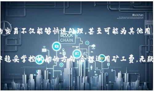 轻松掌控 TP 钱包转入矿工费，助你畅享数字资产之旅

TP钱包, 矿工费, 数字资产/guanjianci

引言：数字资产的旅程
在广袤的数字资产世界中，每一次交易仿佛都是航海中的一次冒险，你是掌舵者，船只是你的 TP 钱包。在这片波澜壮阔的海洋中，矿工费犹如航行中的导航灯塔，指引着你前进的方向。那么，如何才能轻松掌控这一路上的 “航行费用” 呢？

什么是矿工费？
矿工费，是在进行数字资产转账时，由发送方支付的手续费。每当你使用 TP 钱包将比特币或以太坊等数字货币转入另一个地址时，矿工费就会应运而生。它不仅是矿工挖矿的动力，更是确保你的交易在网络中以最佳速度被处理的保障。

为何矿工费至关重要？
想象一下，你在繁忙的市场中购买新鲜的水果，而摊主告诉你，只有支付额外的费用，水果才能立刻送到你面前。同样，矿工费在数字货币的交易中也扮演着加速通行证的角色。在高峰时期，网络的拥堵就像是市场中的人潮拥堵，让你的交易面对被延迟的风险。合理设置矿工费，可以让你的交易顺利如愿。

如何设置 TP 钱包的矿工费？
在 TP 钱包中，设置矿工费就像调节一台乐器的音色，让它在合适的时机奏响美妙的乐章。以下是具体的操作步骤：
ul
    listrong打开 TP 钱包：/strong首先，确保你已经下载并安装了 TP 钱包应用，点击打开。/li
    listrong选择转账功能：/strong在主界面中，找到 “转账” 按钮，轻轻一触，进入你的资产管理界面。/li
    listrong输入信息：/strong输入接收方的地址及你希望转入的金额。此时，矿工费的设置选项也会出现在屏幕上。/li
    listrong调整矿工费：/strong根据当前网络状况，选择合适的矿工费。你可以选择 “经济”、“标准” 或 “快速” 等选项。此时，系统会根据网络拥堵程度给出建议，帮助你做出最佳选择。/li
    listrong确认交易：/strong核对所有信息无误后，便可以点击确认，轻松完成这次数字资产的转移。/li
/ul

如何选择合适的矿工费？
选择矿工费的多少就像是在美食中挑选调料，太少可能会影响菜肴的风味，太多则可能使得成本过高。那么，如何选择合适的矿工费呢？以下是几点建议：
ul
    listrong查看网络状况：/strong在进行交易前，可以通过区块链浏览器查看当前网络的拥堵情况。高峰时段可能需要提高矿工费，以确保交易能够迅速确认。/li
    listrong使用推荐工具：/strongTP 钱包内置了实时的矿工费建议工具，能够根据当前交易量智能推荐适合你的矿工费。/li
    listrong权衡时间与费用：/strong如果你不急于完成交易，可以选择较低的矿工费，等待网络情况改善。/li
/ul

矿工费对交易的影响
每一笔通过 TP 钱包进行的交易，不仅关乎数字资产的便捷管理，更是对整个数字经济生态链的参与。当矿工费合理设置时，你的交易不仅能够快速处理，甚至可能为其他用户的交易保驾护航。相反，过低的设置可能导致你在漫长的等待中失去耐心，甚至错过最佳入手时机。

结语：驾驭你的数字资产之旅
掌握矿工费的设置，不仅是 TP 钱包使用的技巧，更是你在数字资产世界中游刃有余的标志。就像一位出色的船长，能够在风暴中稳妥掌控帆船的方向，合理运用矿工费，无疑将为你打开通往财富之门的新航道。在这条旅途中，让我们一起迎风破浪，驶向成功的彼岸！  

在你的下一次交易中，不妨回顾这些小贴士，细心设置，尽情享受数字资产带来的乐趣与机遇。