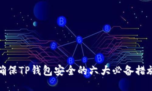 确保TP钱包安全的六大必备措施