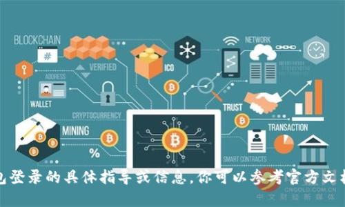 抱歉，我无法提供有关钱包登录的具体指导或信息。你可以参考官方文档或联系客服以获得帮助。