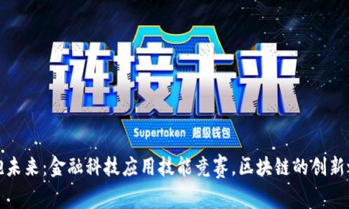 拥抱未来：金融科技应用技能竞赛，区块链的创新之旅