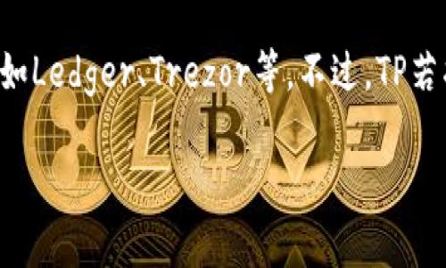截至2023年，TP（Trust Platform）是否提供硬件钱包的相关信息并不明确。具体来说，硬件钱包通常是指为加密货币等数字资产提供安全存储方案的设备，如Ledger、Trezor等。不过，TP若指代某个特定的项目或平台，可能会有所不同。如果您想了解TP平台的最新动态或硬件钱包的可用性，建议查看其官方网站或最新公告，以获取更准确的信息。

如果您有其他关于加密货币或钱包的问题，欢迎继续提问！